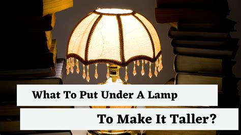 If not, you have the option to put . . What to put under a lamp to make it taller